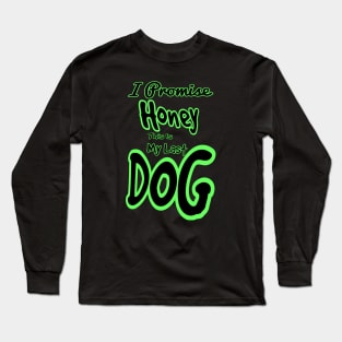 I promise honey this is my last dog Long Sleeve T-Shirt